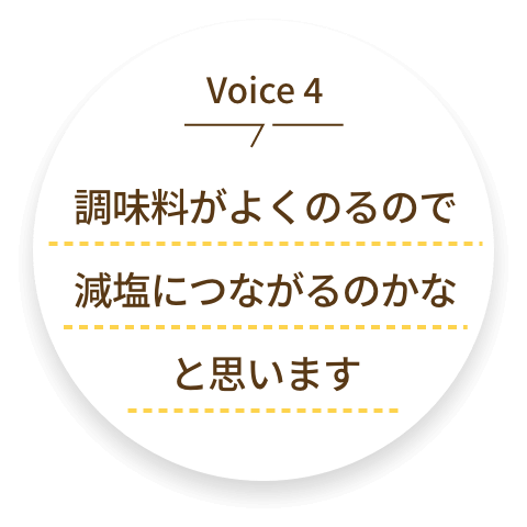 voice4 調味料がよくのるので減塩につながるのかなと思います